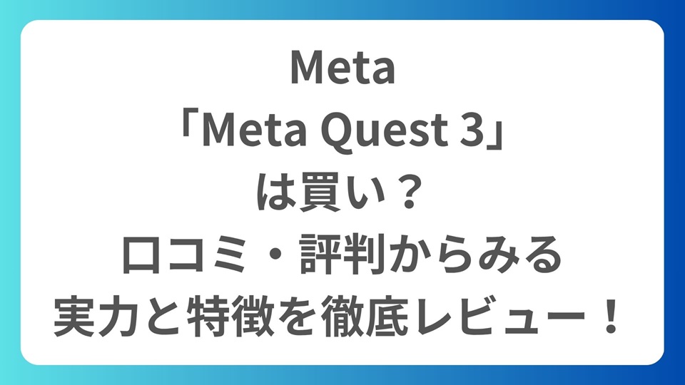Meta「Meta Quest 3」は買い？口コミ・評判から見る魅力と使い方を徹底レビュー！